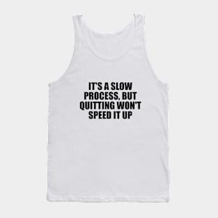 It's a slow process, but quitting won't speed it up Tank Top